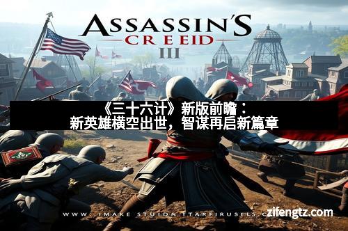 《三十六计》新版前瞻：新英雄横空出世，智谋再启新篇章